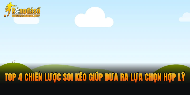 Top 4 chiến lược soi kèo giúp đưa ra lựa chọn hợp lý