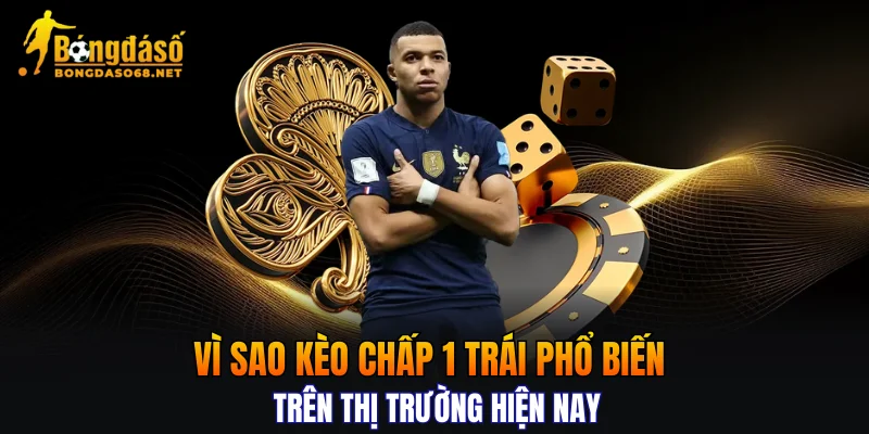 Vì sao kèo chấp 1 trái phổ biến trên thị trường hiện nay