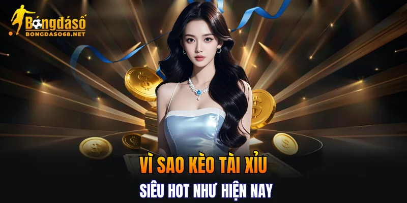 Vì sao kèo tài xỉu siêu hot như hiện nay
