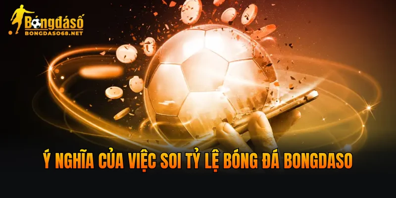 Ý nghĩa của việc soi tỷ lệ bóng đá BONGDASO