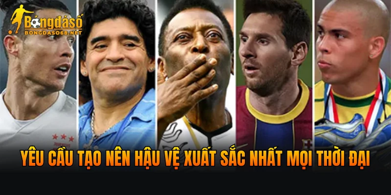 Yêu cầu tạo nên hậu vệ xuất sắc nhất mọi thời đại