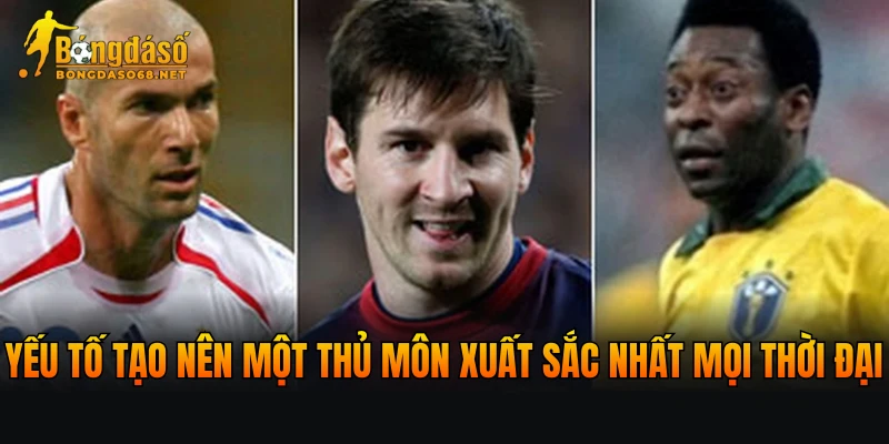 Yếu tố tạo nên một thủ môn xuất sắc nhất mọi thời đại